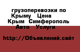 грузоперевозки по Крыму › Цена ­ 11 - Крым, Симферополь Авто » Услуги   